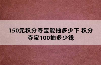 150元积分夺宝能抽多少下 积分夺宝100抽多少钱